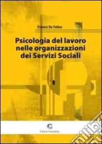 Psicologia del lavoro nelle organizzazioni dei servizi sociali libro di De Felice Franco