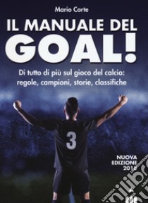 Il manuale del goal! Di tutto di più sul gioco del calcio: regole, campioni, storia, classifiche. Nuova ediz. libro di Corte Mario