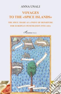 Voyages to the «spice islands». The spice trade as a point of departure for European penetration into Asia libro di Unali Anna