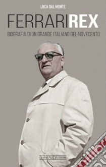 Ferrari rex. Biografia di un grande italiano del Novecento. Nuova ediz. libro di Dal Monte Luca