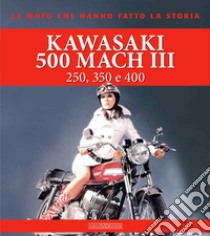 Kawasaki 500 Mach III. 250, 350 e 400. Ediz. illustrata libro di Sarti Giorgio