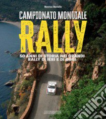 Campionato mondiale rally. 50 anni di storia nei grandi rally di ieri e di oggi. Ediz. illustrata libro di Martella Manrico
