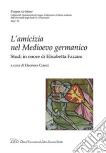 L'amicizia nel medioevo germanico. Studi in onore di Elisabetta Fazzini libro di Cianci E. (cur.)