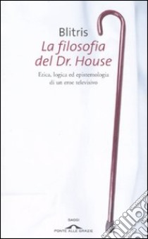 La filosofia del Dr. House. Etica, logica ed epistemologia di un eroe televisivo libro di Blitris