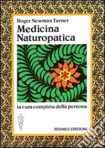 Medicina naturopatica. La cura completa della persona con l'aiuto delle terapie alternative libro di Newman Turner Roger