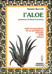 L'aloe. Virtù terapeutiche di un prodigioso rimedio della natura libro di Barcroft Alaisdair