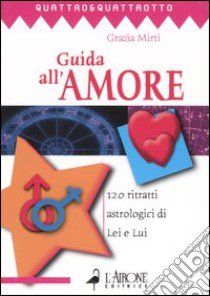 Guida all'amore. 120 ritratti astrologici di Lei e Lui libro di Mirti Grazia