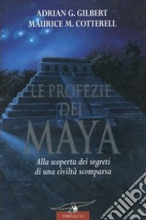 Le profezie dei Maya. Alla scoperta dei segreti di una civiltà scomparsa libro di Gilbert Adrian G.; Cotterell Maurice M.