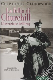La follia di Churchill. L'invenzione dell'Iraq libro di Catherwood Christopher