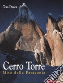 Cerro Torre. Mito della Patagonia libro di Dauer Tom