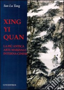 Xing Yi Quan. La più antica arte marziale interna cinese libro di Sun Lutang
