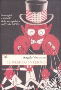 Il nemico interno. Immagini, parole e simboli della lotta politica nell'Italia del Novecento libro di Ventrone Angelo