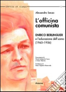 L'officina comunista. Enrico Berlinguer e l'educazione dell'uomo (1945-1956) libro di Sanzo Alessandro