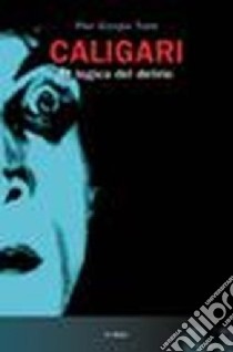 Caligari. La logica del delirio. Ediz. illustrata libro di Tone P. Giorgio