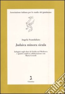 Judaica minor sicula. Indagini sugli ebrei di Sicilia nel Medioevo e quattro studi in collaborazione con Maria Gerardi libro di Scandaliato Angela