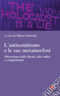 L'antisemitismo e le sue metamorfosi. Distorsione della Shoah, odio online e complottismi libro di Santerini M. (cur.)