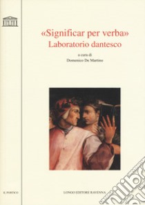 «Significar per verba». Laboratorio dantesco. Atti del convegno Università di Udine (Udine, 22-23 ottobre 2015) libro di De Martino D. (cur.)