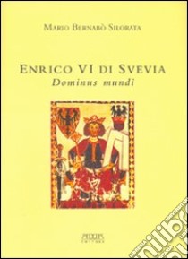 Enrico VI di Svevia. Dominus mundi libro di Bernabò Silorata Mario