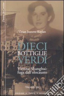 Dieci bottiglie verdi. Vienna-Shangai: fuga dall'olocausto. Una storia vera libro di Kaplan Vivian J.