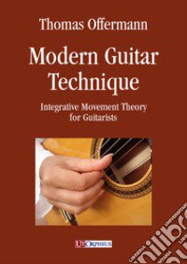 Modern guitar technique. Integrative movement theory for guitarists libro di Offermann Thomas