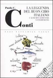 La leggenda del buon cibo italiano e altri miti alimentari contemporanei libro di Conti Paolo C.