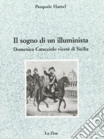 Il sogno di un illuminista. Domenico Caracciolo viceré di Sicilia libro di Hamel Pasquale