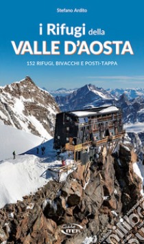 I rifugi della Valle d'Aosta. 152 rifugi, bivacchi e posti tappa libro di Ardito Stefano