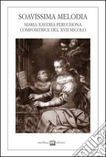 Soavissima melodia. Maria Xaveria Peruchona compositrice del XVII secolo libro