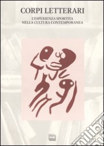 Corpi letterari. L'esperienza sportiva nella cultura contemporanea. Atti del convegno sport e letteratura (Vercelli, 1-2 ottobre 2004) libro