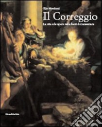 Il Correggio. La vita e le opere nelle fonti documentarie libro di Monducci Elio
