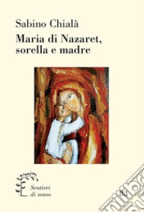 Maria di Nazaret, sorella e madre libro di Chialà Sabino