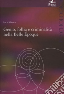 Genio follia e criminalità nella Bella Epoque libro di Monacis Lucia