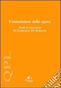L'entusiasmo delle opere. Studi in memoria di Domenico De Robertis libro di Becheruci I. (cur.); Giusti S. (cur.); Tonelli N. (cur.)