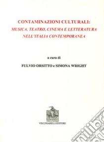 Contaminazioni culturali. Musica, teatro, cinema e letteratura nell'Italia contemporanea libro di Orsitto F. (cur.); Wright S. (cur.)
