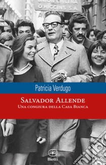 Salvador Allende. Una congiura della Casa Bianca libro di Verdugo Patricia