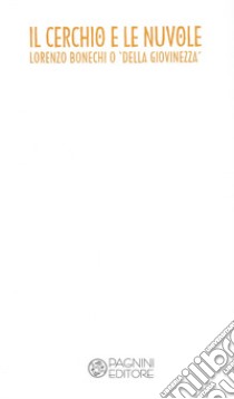 Il cerchio e le nuvole. Lorenzo Bonechi o 'della giovinezza'. Catalogo della mostra (Firenze, 15 dicembre 2018-8 gennaio 2019). Ediz. illustrata libro di Uzzani G. (cur.)