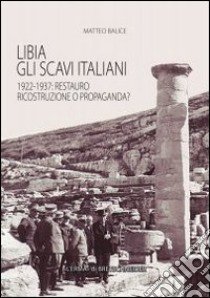 Libia. Gli scavi italiani. 1922-1937: Restauro, ricostruzione o propaganda? libro di Balice M. (cur.)
