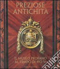 Preziose antichità. Il museo profano al tempo di Pio VI. Ediz. illustrata libro di Cornini G. (cur.); Lega C. (cur.)