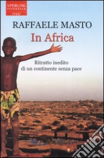 In Africa. Ritratto inedito di un continente senza pace libro di Masto Raffaele