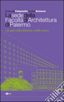 La sede della facoltà di architettura di Palermo. Ediz. illustrata libro di Palazzotto Emanuele; Sciascia Andrea