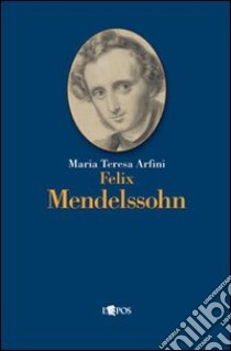 Felix Mendelssohn libro di Arfini Maria Teresa
