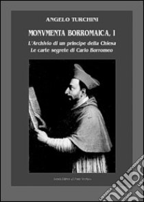 Monumenta borromaica. Vol. 1: L'archivio di un principe della Chiesa. Le carte segrete di Carlo Borromeo libro di Turchini Angelo