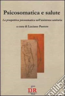 Psicosomatica e salute. La prospettiva psicosomatica nell'assistenza sanitaria libro di Pastore L. (cur.)
