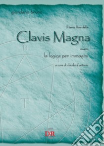 Il terzo libro della Clavis Magna ovvero la logica per immagini libro di Bruno Giordano; D'Antonio C. (cur.)
