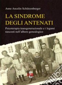La sindrome degli antenati. Psicoterapia trans-generazionale e i legami nascosti nell'albero genealogico libro di Ancelin Schützenberger Anne