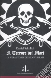 Il Terrore dei mari. La vera storia dei nuovi pirati libro di Sekulic Daniel