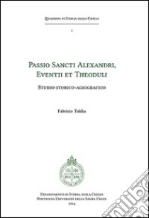 Passio sancti Alexandri eventii et theoduli. Studio storico-agiografico libro di Tiddia Fabrizio