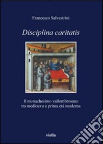 Disciplina caritatis. Il monachesimo vallombrosano tra medioevo e prima età moderna libro di Salvestrini Francesco