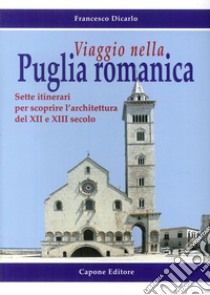 Viaggio nella Puglia romanica. Sette itinerari per scoprire l'architettura del XII e XIII secolo libro di Dicarlo Francesco