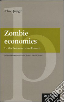Zombie economics. Le idee fantasma da cui liberarsi libro di Quiggin John; Barucci E. (cur.); Messori M. (cur.)